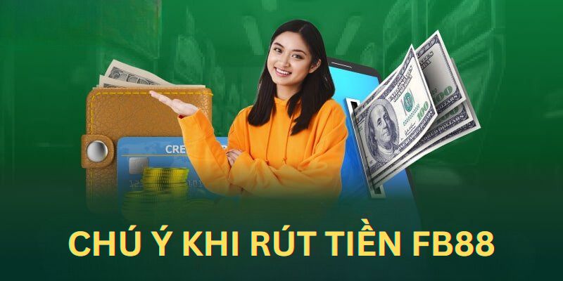 Những vấn đề quan trọng cần được lưu ý khi rút tiền FB88
